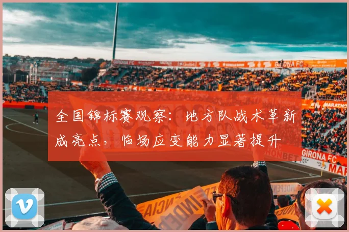 全国锦标赛观察：地方队战术革新成亮点，临场应变能力显著提升