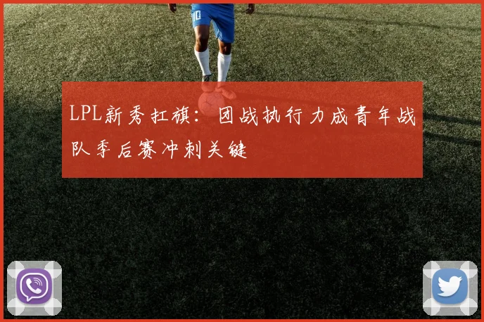 LPL新秀扛旗：团战执行力成青年战队季后赛冲刺关键