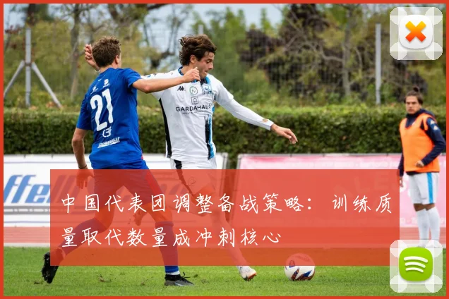 中国代表团调整备战策略：训练质量取代数量成冲刺核心