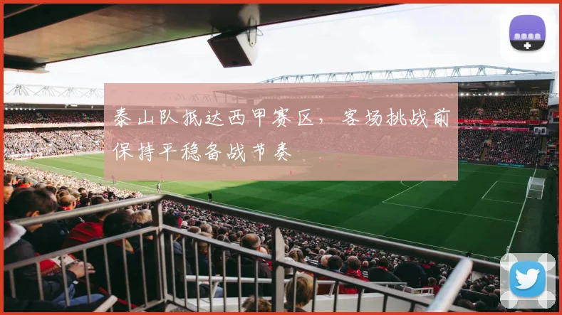 泰山队抵达西甲赛区，客场挑战前保持平稳备战节奏