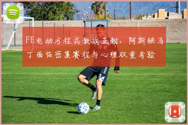 FE电动方程式激战正酣，阿斯顿马丁面临密集赛程与心理双重考验