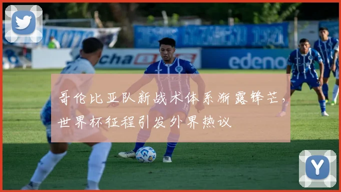 哥伦比亚队新战术体系渐露锋芒，世界杯征程引发外界热议