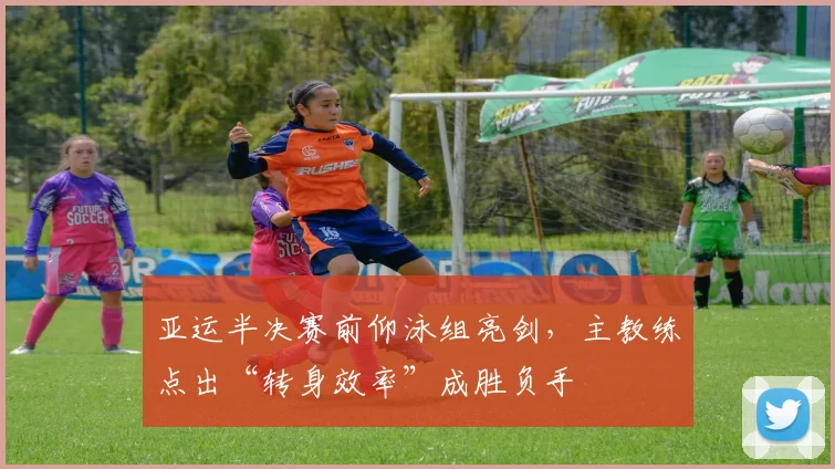 亚运半决赛前仰泳组亮剑，主教练点出“转身效率”成胜负手
