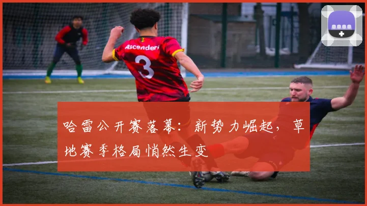 哈雷公开赛落幕：新势力崛起，草地赛季格局悄然生变